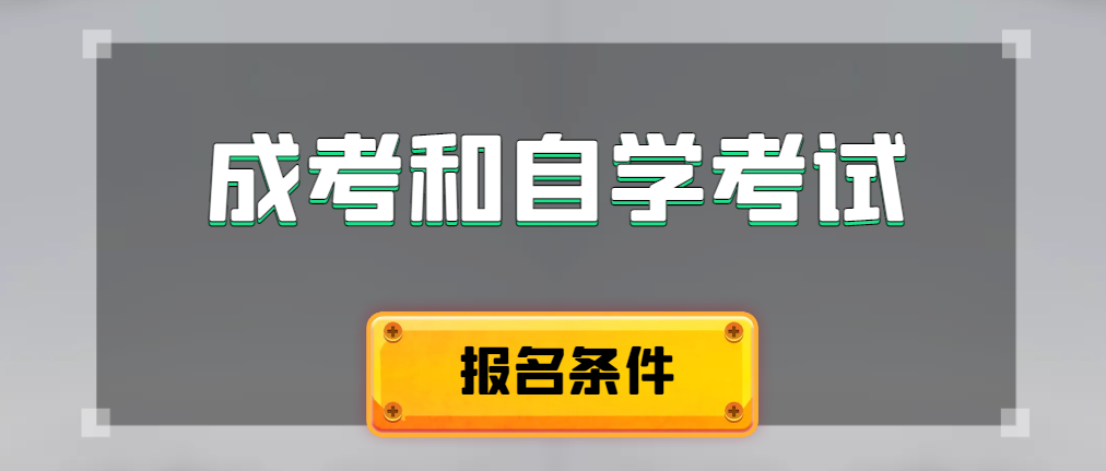 2024年成人高考和自学考试报名条件有什么不一样。大连成考网
